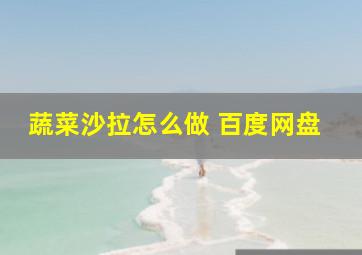 蔬菜沙拉怎么做 百度网盘